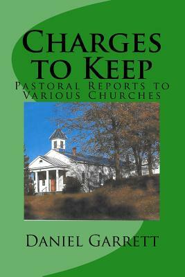 Charges to Keep: Pastoral Reports to Various Churches by Daniel L. Garrett