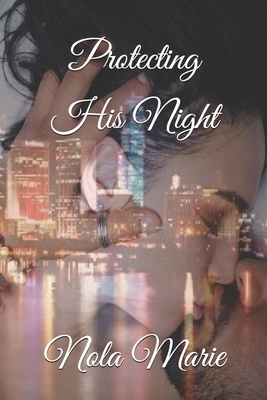 Protecting His Night: (The Men of River City) by Nola Marie