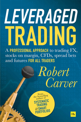 Leveraged Trading: A Professional Approach to Trading Fx, Stocks on Margin, Cfds, Spread Bets and Futures for All Traders by Robert Carver