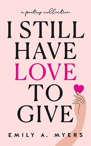 I Still Have Love to Give by Emily A. Myers