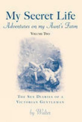 My Secret Life: The Sex Diaries of a Victorian Gentleman: Adventures on My Aunt's Farm, Vol II by Walter