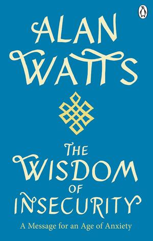 Wisdom of Insecurity: A Message for an Age of Anxiety by Alan Watts