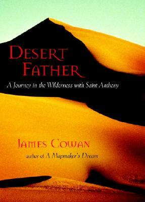 Desert Father: A Journey in the Wilderness with Saint Anthony by James Cowan
