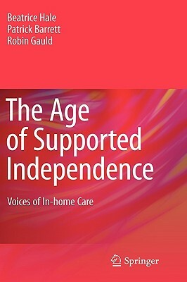 The Age of Supported Independence: Voices of In-Home Care by Beatrice Hale, Robin Gauld, Patrick Barrett