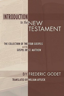 Introduction to the New Testament: The Collection of the Four Gospels and the Gospel of St. Matthew by Frederic Louis Godet