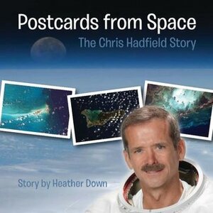 Postcards from Space: The Chris Hadfield Story by Heather Down