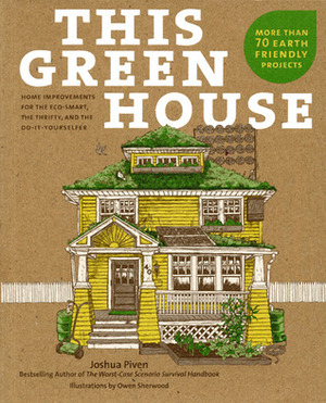 This Green House: Home Improvements for the Eco-Smart, the Thrifty, and the Do-It-Yourselfer by Joshua Piven, Owen Sherwood
