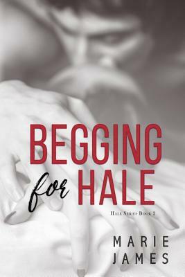 Begging for Hale: Hale Series Book 2 by Marie James