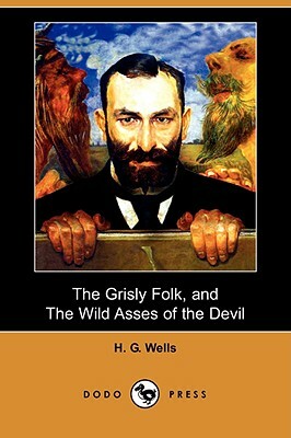 The Grisly Folk, and the Wild Asses of the Devil (Dodo Press) by H.G. Wells