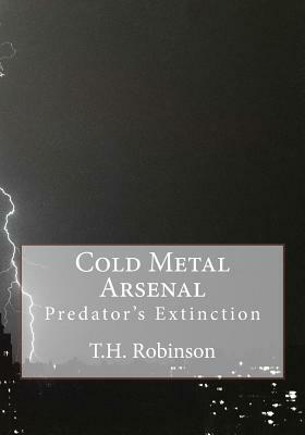 Cold Metal Arsenal: Predator's Extinction by T. H. Robinson