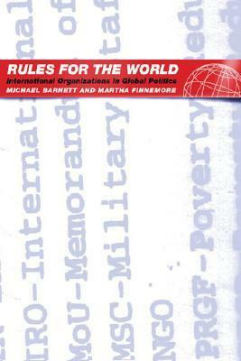 Rules for the World: International Organizations in Global Politics by Martha Finnemore, Michael Barnett