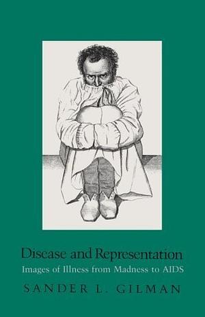 Disease and Representation: Images of Illness from Madness to Aids by Sander L. Gilman