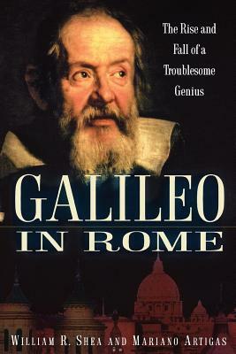 Galileo in Rome: The Rise and Fall of a Troublesome Genius by Mariano Artigas, William R. Shea