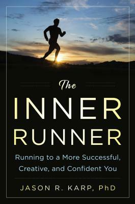 The Inner Runner: Running to a More Successful, Creative, and Confident You by Jason R. Karp