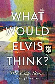 What Would Elvis Think? Mississippi Stories by Brent Hearn, Daney Kepple, Sally P. Green, Jim R. Angelo, Judy H. Tucker, Diane Thomas-Plunk, Janet Brown, Chuck Galey, Johnny Lowe, Marion Barnwell, Linda Raiteri, J.P. Luby, Sherye Simmons Green, Charlotte Hudson, Kyle Summerall, John M. Floyd, Stephanie Swindle Thomas, Melanie Noto, Janet Taylor-Perry, Frederick Charles Melancon, Wendy Harms, Chuck McIntosh, Lottie Brent Boggan, Nicolas Smith