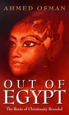 Out of Egypt: The Roots of Christianity Revealed by Ahmed Osman