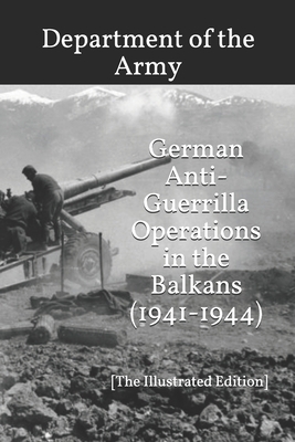 German Anti-Guerrilla Operations in the Balkans (1941-1944): [The Illustrated Edition] by Department Of the Army