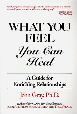 What You Feel, You Can Heal: A Guide for Enriching Relationships by John Gray