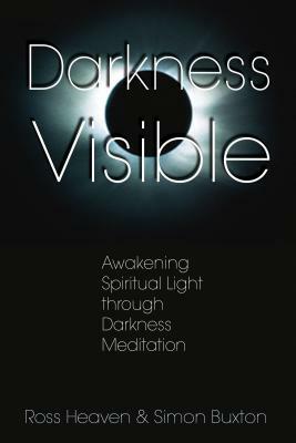 Darkness Visible: Awakening Spiritual Light Through Darkness Meditation by Simon Buxton, Ross Heaven