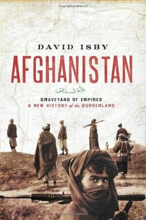 Afghanistan: Graveyard of Empires: A New History of the Borderland by David Isby