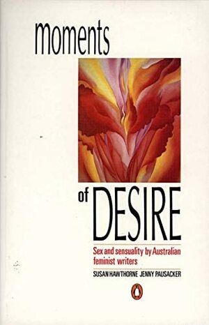 Moments of Desire: Sex and Sensuality by Australian Feminist Writers by Susan Hawthorne, Jenny Pausacker, Jenny Pausacker