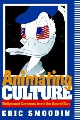 Animating Culture: Hollywood Cartoons from the Sound Era by Eric Smoodin