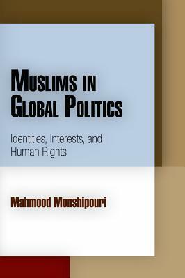 Muslims in Global Politics: Identities, Interests, and Human Rights by Mahmood Monshipouri
