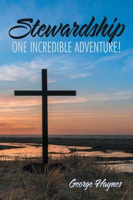 Stewardship: One Incredible Adventure! by George Haynes