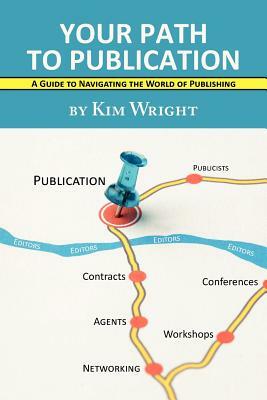 Your Path to Publication: A Guide to Navigating the World of Publishing by Kim Wright