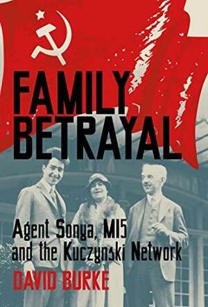 Family Betrayal: Agent Sonya, MI5 and the Kuczynski Network by David Burke