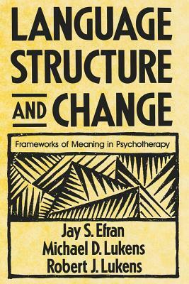 Language Structure and Change: Frameworks of Meaning in Psychotherapy by Robert J. Lukens, Michael D. Lukens, Jay S. Efran