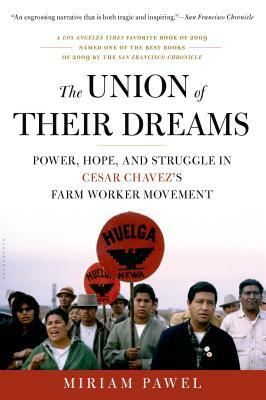 The Union of Their Dreams: Power, Hope, and Struggle in Cesar Chavez's Farm Worker Movement by Miriam Pawel