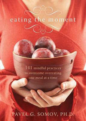 Eating the Moment: 141 Mindful Practices to Overcome Overeating One Meal at a Time by Pavel G. Somov