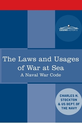 The Laws and Usages of War at Sea: A Naval War Code by Charles Herbert Stockton, Us Dept of the Navy