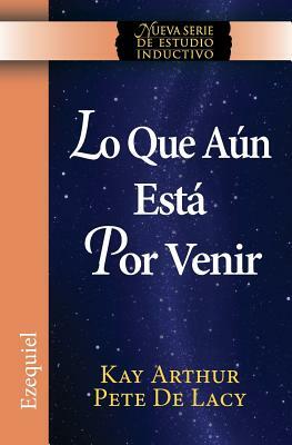 Lo Que Aun Esta Por Venir / What Is Yet to Come) (Ezekiel: New Inductive Study Series)) by Kay Arthur, Pete De Lacy