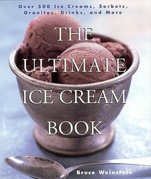 The Ultimate Ice Cream Book: Over 500 Ice Creams, Sorbets, Granitas, Drinks, And More by Bruce Weinstein