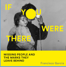 If You Were There: Missing People and the Marks They Leave Behind by Francisco García