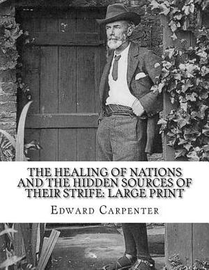 The Healing of Nations and the Hidden Sources of Their Strife: Large Print by Edward Carpenter