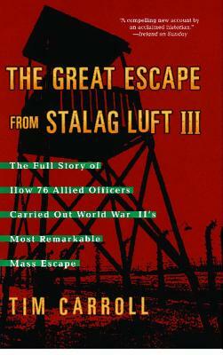 The Great Escape from Stalag Luft III: The Full Story of How 76 Allied Officers Carried Out World War II's Most Remarkable Mass Escape by Tim Carroll
