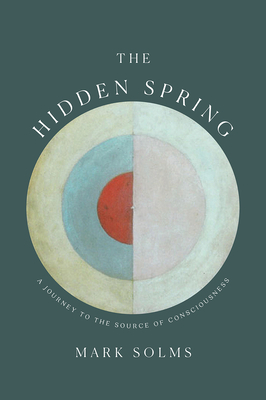 The Hidden Spring: A Journey to the Source of Consciousness by Mark Solms