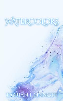 Watercolors: A Selection of Poetry by Dorian J. Sinnott