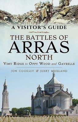 The Battles of Arras: North: A Visitor's Guide, Vimy Ridge to Oppy Wood and Gavrelle by Jerry Murland, Jon Cooksey