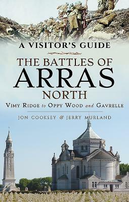 The Battles of Arras: North: A Visitor's Guide, Vimy Ridge to Oppy Wood and Gavrelle by Jon Cooksey, Jerry Murland