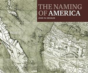 The Naming of America: Martin Waldseemaller's 1507 World Map and the Cosmographiae Introductio by John W. Hessler