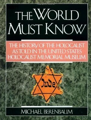 The World Must Know: The History Of The Holocaust As Told In The United States Holocaust Memorial Museum by Michael Berenbaum