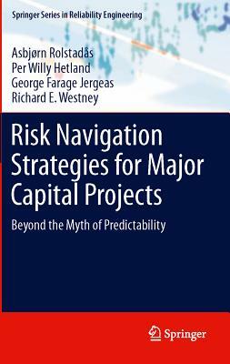 Risk Navigation Strategies for Major Capital Projects: Beyond the Myth of Predictability by Asbjørn Rolstadås, George Farage Jergeas, Per Willy Hetland