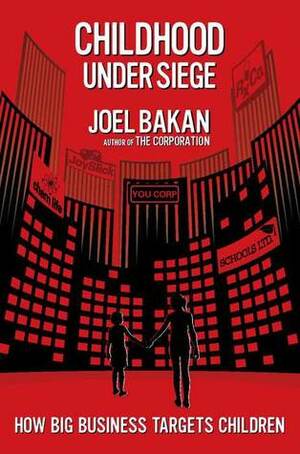 Childhood under Siege: How Big Business Targets Children by Joel Bakan