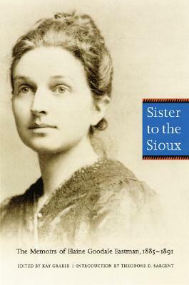 Sister to the Sioux: The Memoirs of Elaine Goodale Eastman, 1885-1891 by Elaine Goodale Eastman