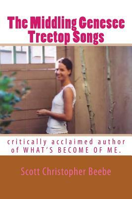 The Middling Genesee Treetop Songs: critically acclaimed author of WHAT'S BECOME OF ME. by Scott Christopher Beebe