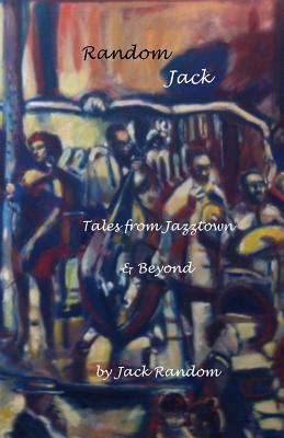 Random Jack: Tales from Jazztown & Beyond by Jack Random